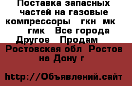 Поставка запасных частей на газовые компрессоры 10гкн, мк-8,10 гмк - Все города Другое » Продам   . Ростовская обл.,Ростов-на-Дону г.